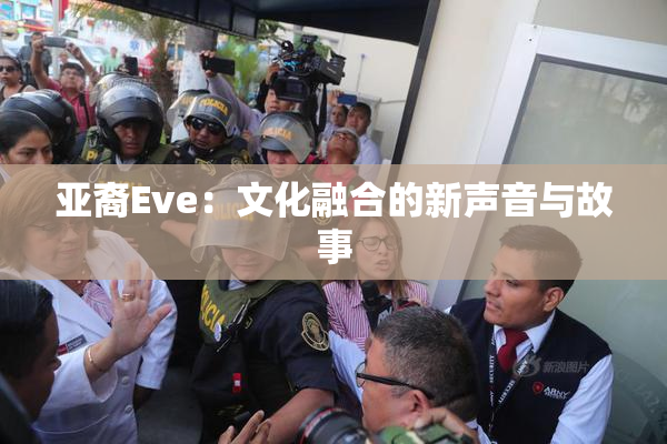 亚裔Eve：文化融合的新声音与故事