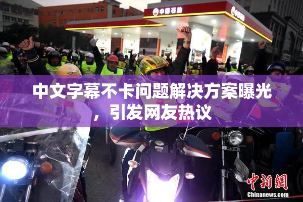 中文字幕不卡问题解决方案曝光，引发网友热议