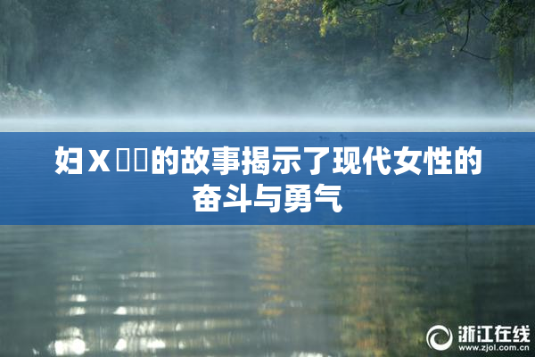 妇Ⅹ乄乂的故事揭示了现代女性的奋斗与勇气