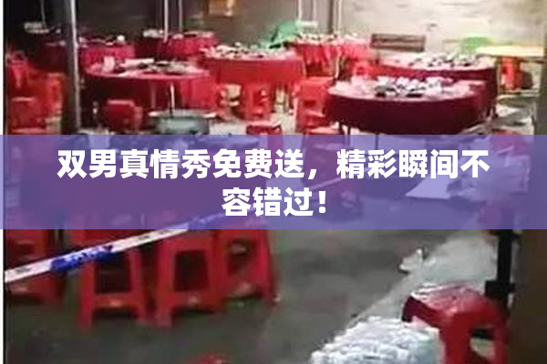 双男真情秀免费送，精彩瞬间不容错过！
