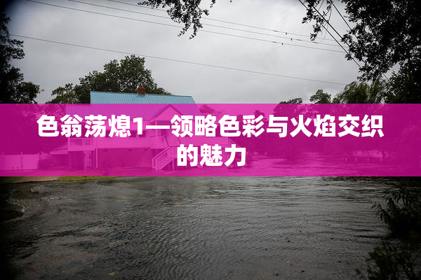 色翁荡熄1—领略色彩与火焰交织的魅力