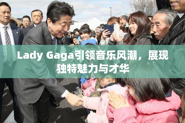 Lady Gaga引领音乐风潮，展现独特魅力与才华
