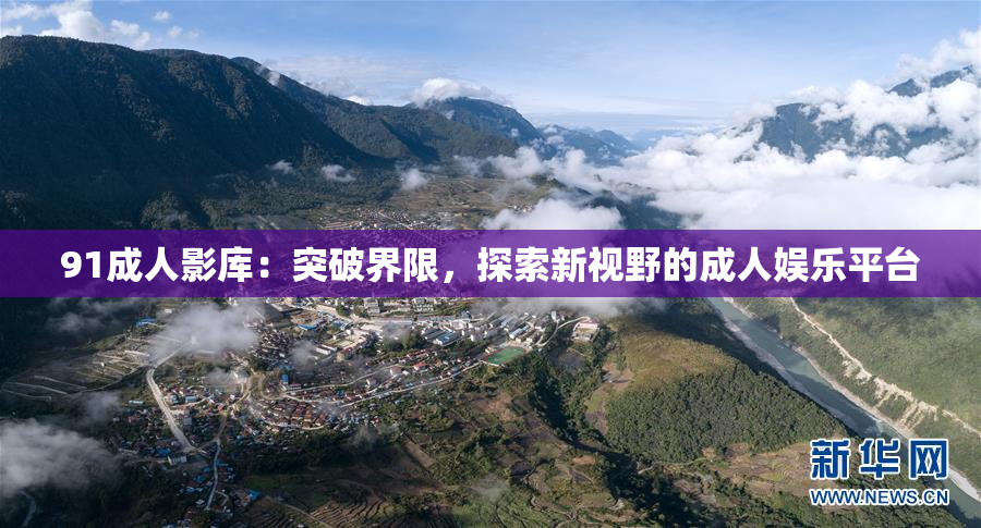 91成人影库：突破界限，探索新视野的成人娱乐平台
