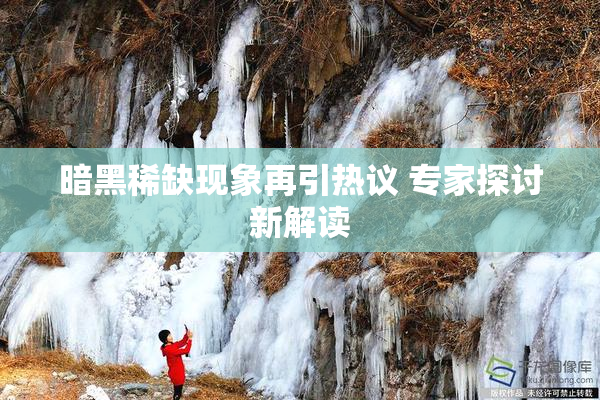 暗黑稀缺现象再引热议 专家探讨新解读