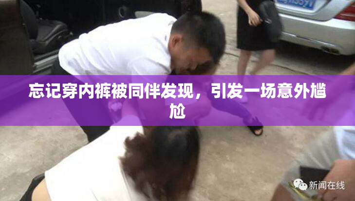 忘记穿内裤被同伴发现，引发一场意外尴尬