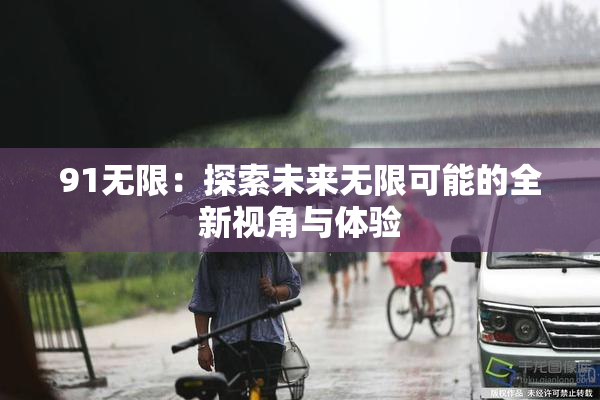 91无限：探索未来无限可能的全新视角与体验