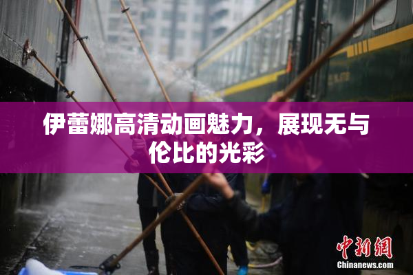 伊蕾娜高清动画魅力，展现无与伦比的光彩