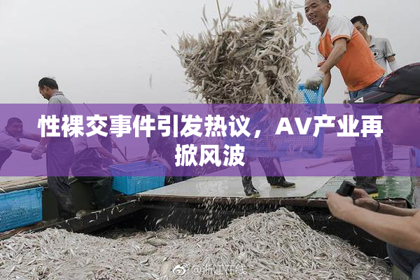 性裸交事件引发热议，AV产业再掀风波