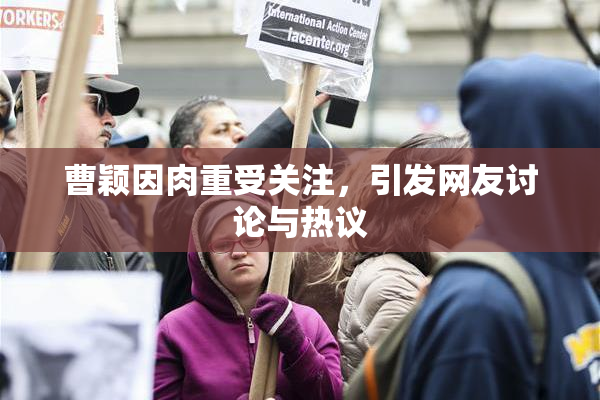 曹颖因肉重受关注，引发网友讨论与热议