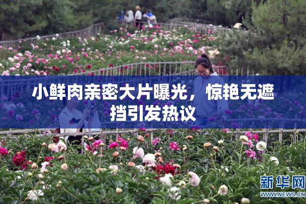 小鲜肉亲密大片曝光，惊艳无遮挡引发热议