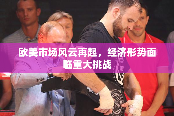 欧美市场风云再起，经济形势面临重大挑战