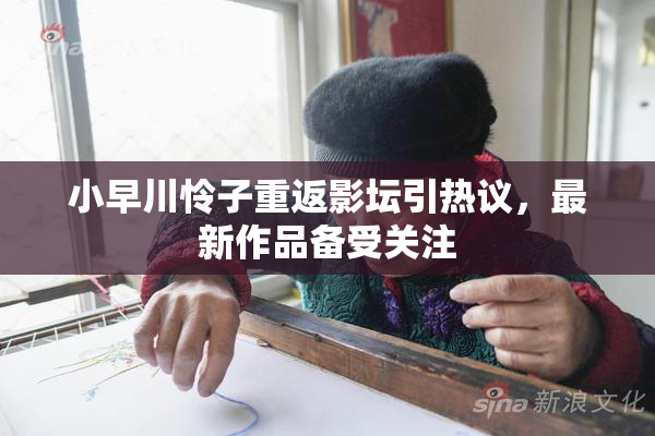 小早川怜子重返影坛引热议，最新作品备受关注