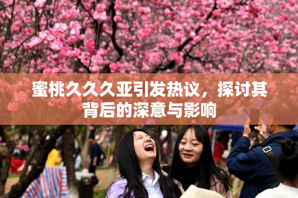蜜桃久久久亚引发热议，探讨其背后的深意与影响