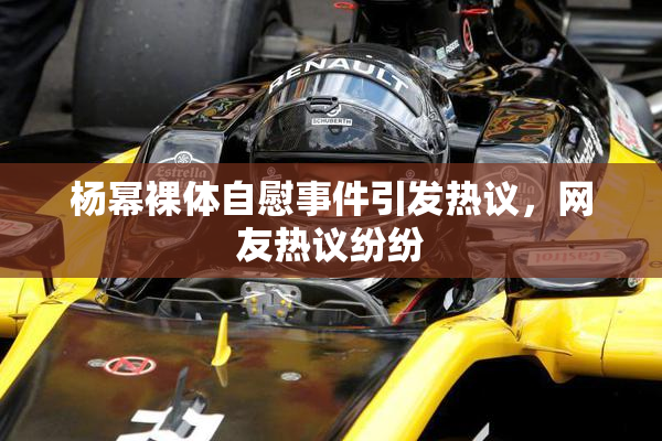 杨幂裸体自慰事件引发热议，网友热议纷纷