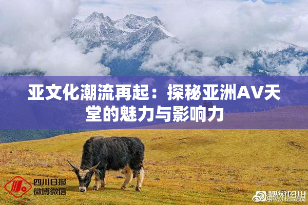 亚文化潮流再起：探秘亚洲AV天堂的魅力与影响力