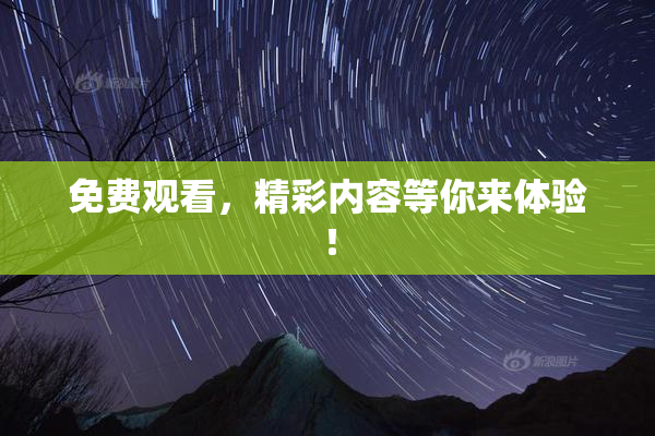 免费观看，精彩内容等你来体验！