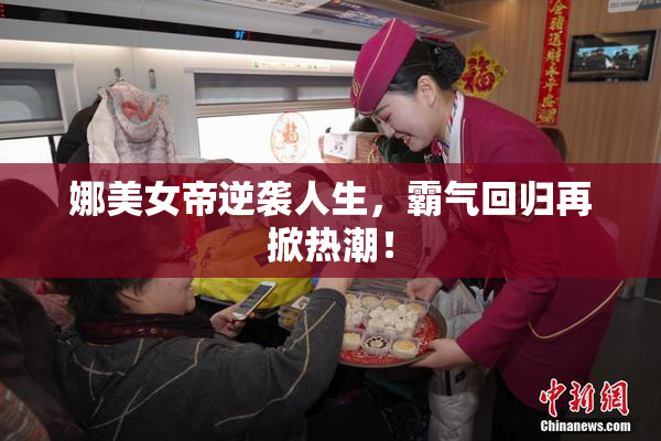 娜美女帝逆袭人生，霸气回归再掀热潮！