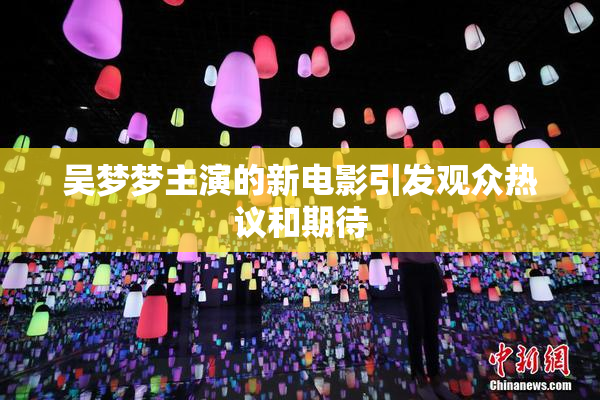 吴梦梦主演的新电影引发观众热议和期待