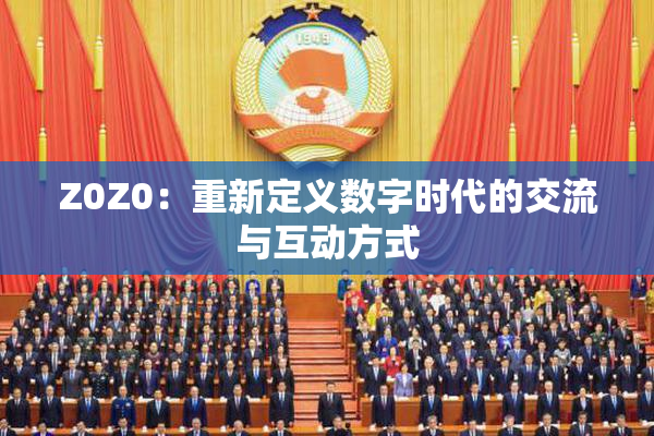 Z0Z0：重新定义数字时代的交流与互动方式