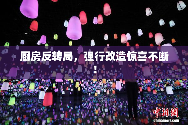 厨房反转局，强行改造惊喜不断！