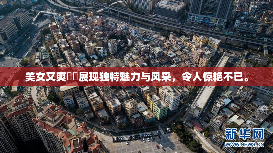 美女又爽❌‌展现独特魅力与风采，令人惊艳不已。