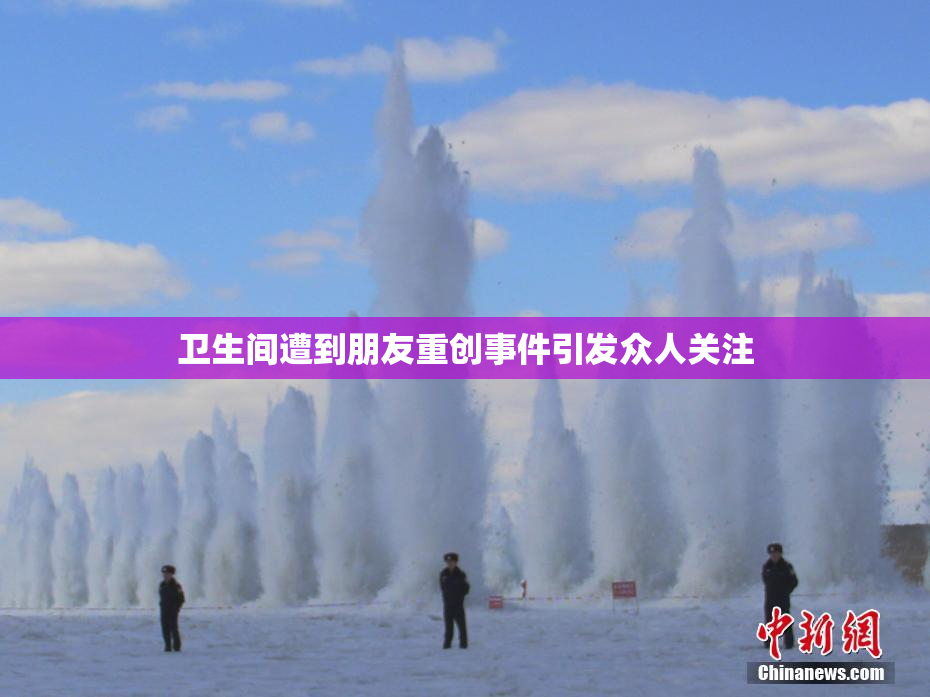卫生间遭到朋友重创事件引发众人关注
