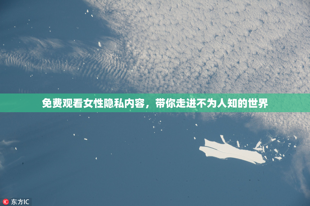 免费观看女性隐私内容，带你走进不为人知的世界