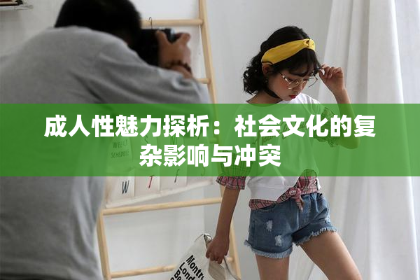 成人性魅力探析：社会文化的复杂影响与冲突