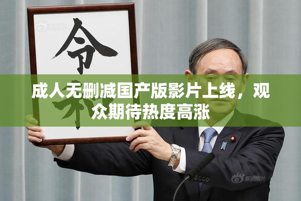成人无删减国产版影片上线，观众期待热度高涨