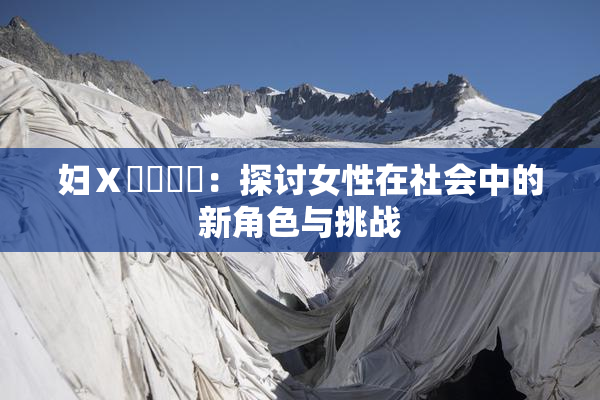 妇Ⅹ乄乂❌‌：探讨女性在社会中的新角色与挑战