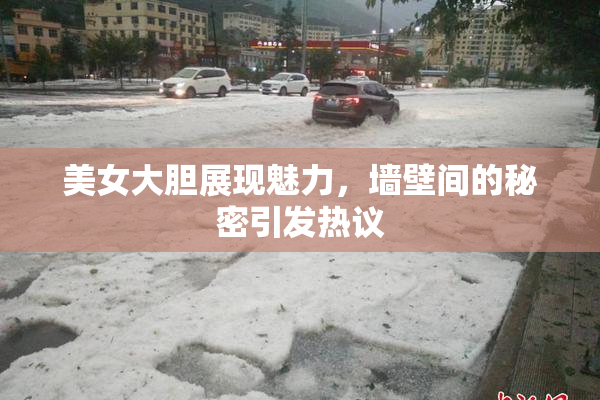 美女大胆展现魅力，墙壁间的秘密引发热议