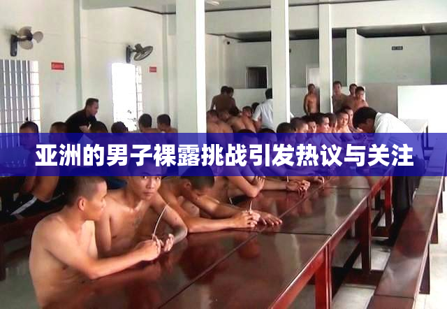 亚洲的男子裸露挑战引发热议与关注