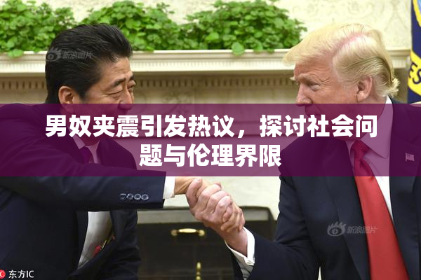 男奴夹震引发热议，探讨社会问题与伦理界限