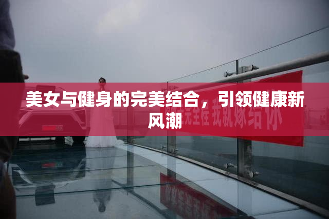 美女与健身的完美结合，引领健康新风潮