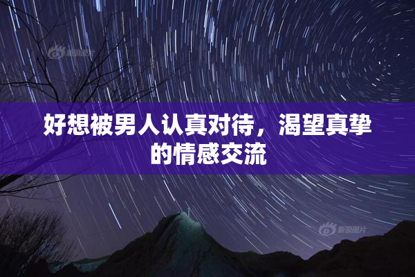 好想被男人认真对待，渴望真挚的情感交流