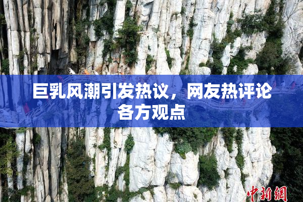 巨乳风潮引发热议，网友热评论各方观点