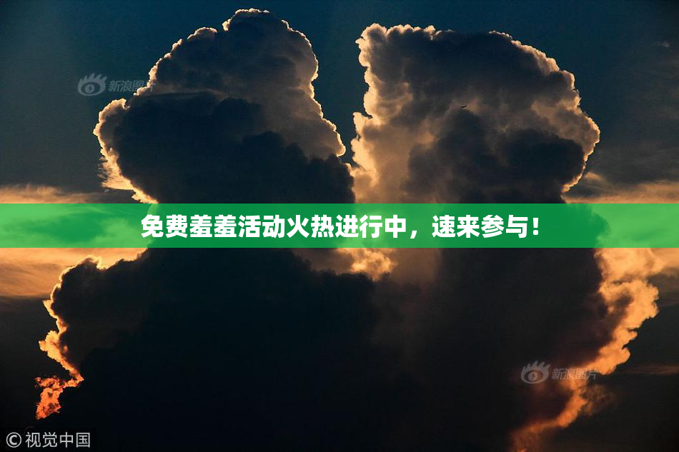 免费羞羞活动火热进行中，速来参与！