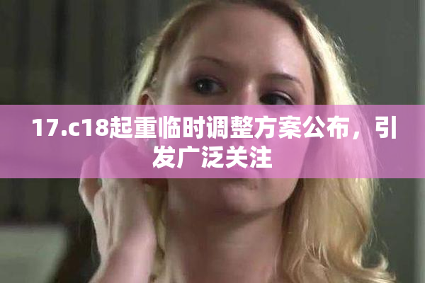 17.c18起重临时调整方案公布，引发广泛关注