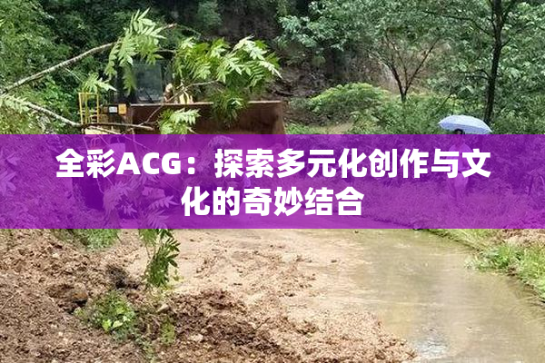 全彩ACG：探索多元化创作与文化的奇妙结合