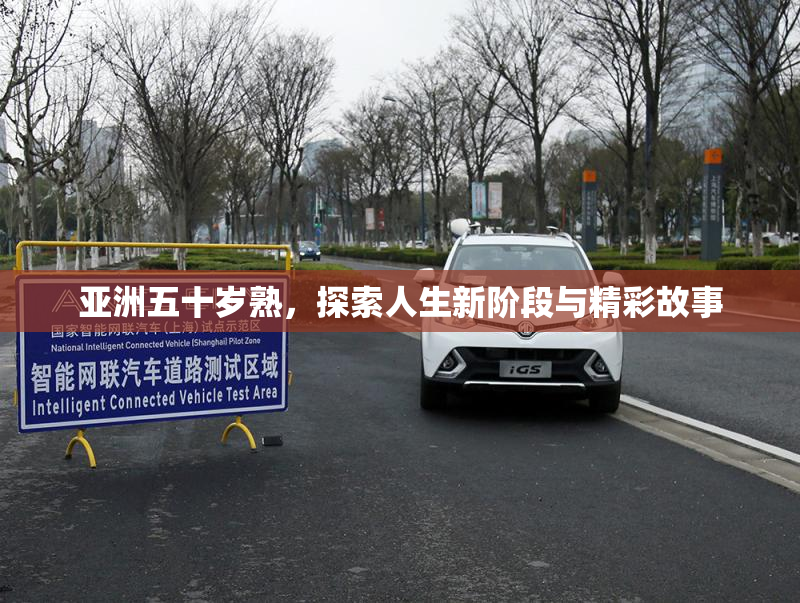 亚洲五十岁熟，探索人生新阶段与精彩故事
