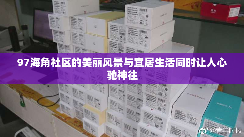 97海角社区的美丽风景与宜居生活同时让人心驰神往