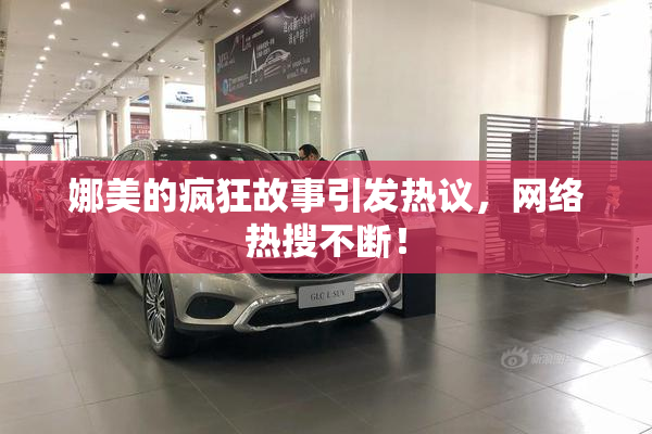 娜美的疯狂故事引发热议，网络热搜不断！