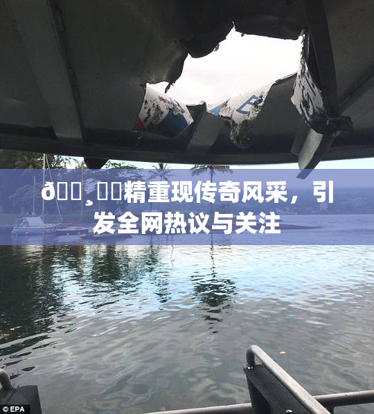 🌸‌✿精重现传奇风采，引发全网热议与关注
