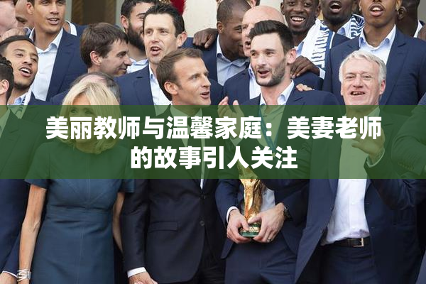 美丽教师与温馨家庭：美妻老师的故事引人关注