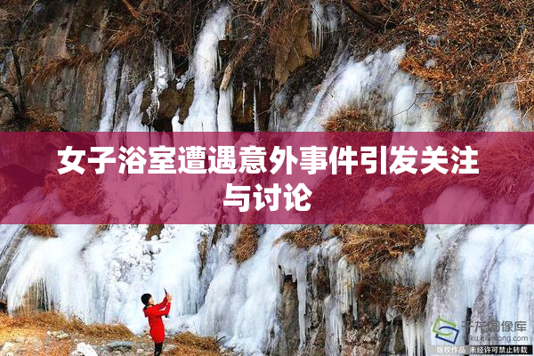 女子浴室遭遇意外事件引发关注与讨论