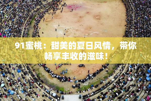 91蜜桃：甜美的夏日风情，带你畅享丰收的滋味！