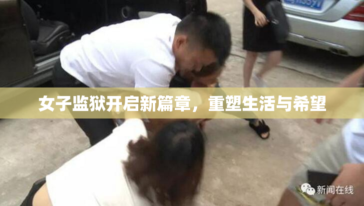 女子监狱开启新篇章，重塑生活与希望
