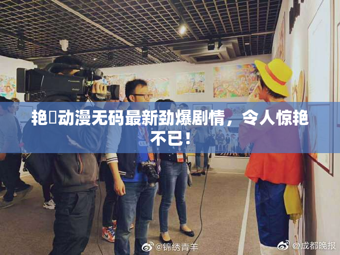 艳鉧动漫无码最新劲爆剧情，令人惊艳不已！