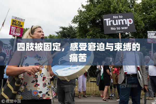 四肢被固定，感受窘迫与束缚的痛苦
