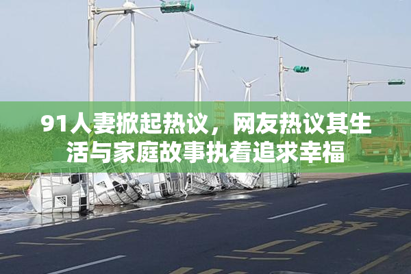 91人妻掀起热议，网友热议其生活与家庭故事执着追求幸福